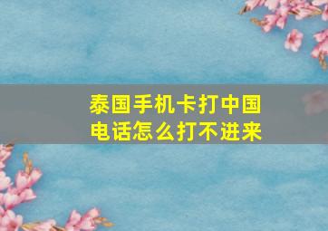 泰国手机卡打中国电话怎么打不进来