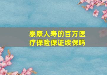 泰康人寿的百万医疗保险保证续保吗