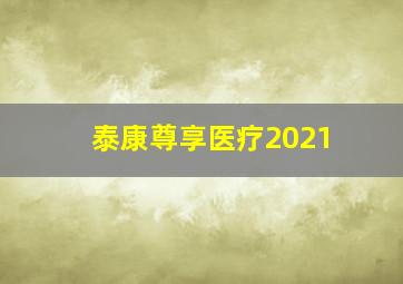 泰康尊享医疗2021