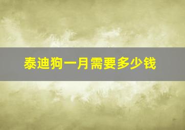 泰迪狗一月需要多少钱