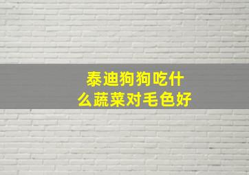 泰迪狗狗吃什么蔬菜对毛色好