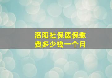 洛阳社保医保缴费多少钱一个月