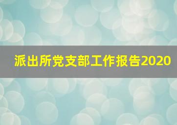 派出所党支部工作报告2020