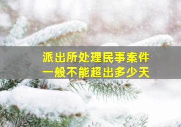 派出所处理民事案件一般不能超出多少天