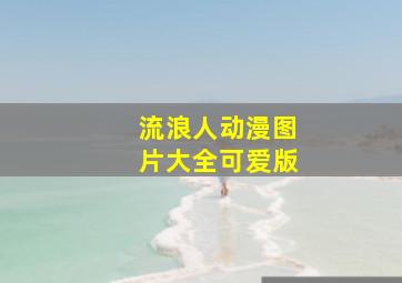 流浪人动漫图片大全可爱版