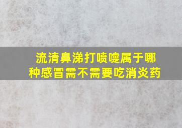 流清鼻涕打喷嚏属于哪种感冒需不需要吃消炎药