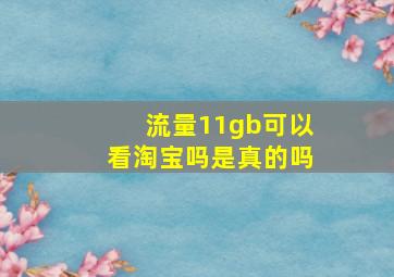 流量11gb可以看淘宝吗是真的吗