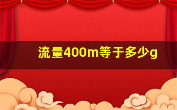 流量400m等于多少g