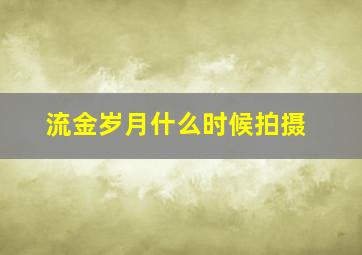 流金岁月什么时候拍摄