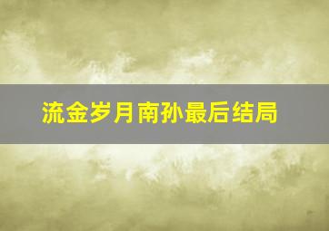 流金岁月南孙最后结局