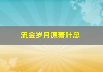 流金岁月原著叶总