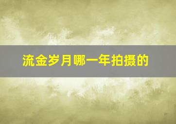 流金岁月哪一年拍摄的