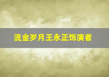 流金岁月王永正饰演者