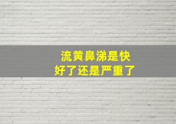 流黄鼻涕是快好了还是严重了