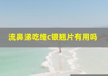 流鼻涕吃维c银翘片有用吗