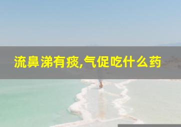 流鼻涕有痰,气促吃什么药