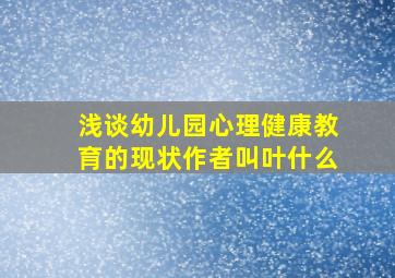 浅谈幼儿园心理健康教育的现状作者叫叶什么