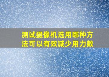 测试摄像机选用哪种方法可以有效减少用力数