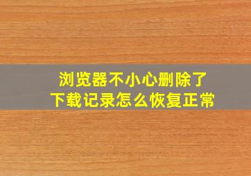 浏览器不小心删除了下载记录怎么恢复正常