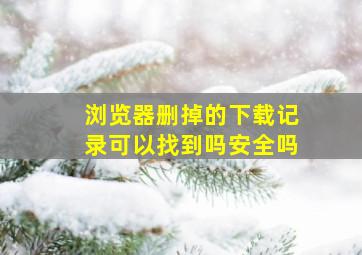 浏览器删掉的下载记录可以找到吗安全吗