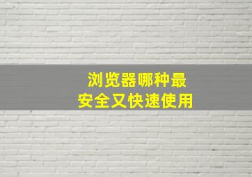 浏览器哪种最安全又快速使用