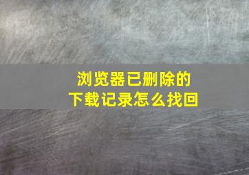 浏览器已删除的下载记录怎么找回