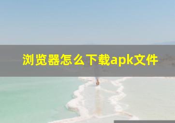 浏览器怎么下载apk文件