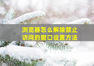 浏览器怎么解除禁止访问的窗口设置方法