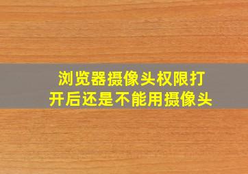 浏览器摄像头权限打开后还是不能用摄像头