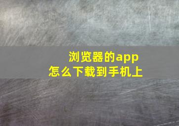 浏览器的app怎么下载到手机上