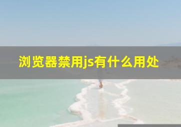 浏览器禁用js有什么用处