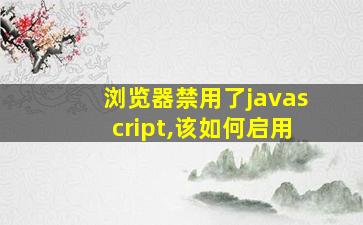 浏览器禁用了javascript,该如何启用