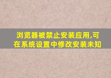 浏览器被禁止安装应用,可在系统设置中修改安装未知