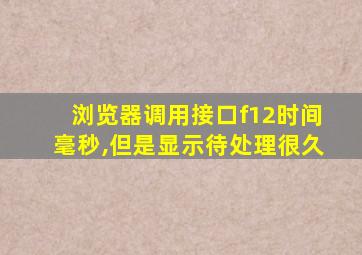 浏览器调用接口f12时间毫秒,但是显示待处理很久