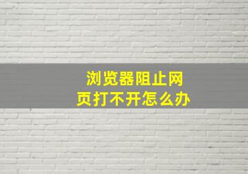 浏览器阻止网页打不开怎么办