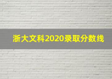 浙大文科2020录取分数线