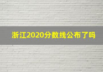 浙江2020分数线公布了吗