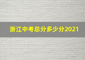 浙江中考总分多少分2021