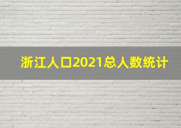 浙江人口2021总人数统计