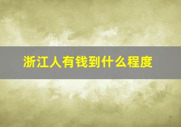 浙江人有钱到什么程度