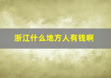 浙江什么地方人有钱啊