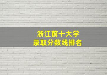 浙江前十大学录取分数线排名