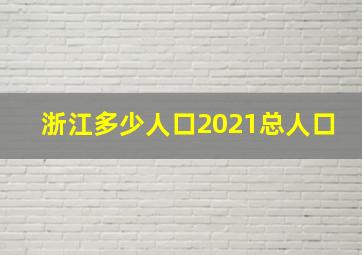 浙江多少人口2021总人口