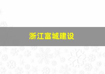 浙江富城建设