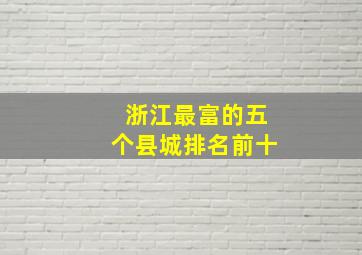 浙江最富的五个县城排名前十