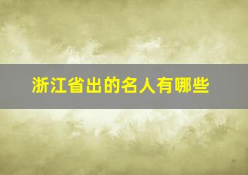 浙江省出的名人有哪些