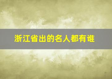 浙江省出的名人都有谁