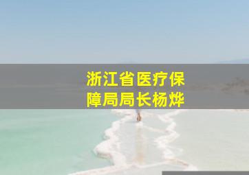 浙江省医疗保障局局长杨烨