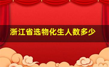 浙江省选物化生人数多少