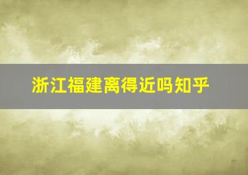 浙江福建离得近吗知乎